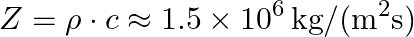 Z = rho c ~ 1.5 x 10^6 kg/(m^2 s)